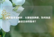 三国杀版本全解析，从基础到典藏，如何挑选最适合你的版本？