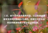 （注，由于您未提供具体内容，以上标题是根据常见游戏问题模拟生成的。若需针对您实际内容的精准标题，请补充详细信息。）