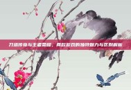 刀塔传奇与王者荣耀，两款游戏的独特魅力与区别解析