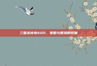 三国杀传奇602，策略与智慧的较量