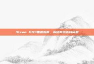Steam DNS重置指南，解决网络连接问题