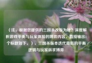 （注，根据您提供的三国杀改版为啥？深度解析游戏平衡与玩家体验的博弈内容，直接输出1个标题如下，），三国杀版本迭代背后的平衡逻辑与玩家诉求博弈