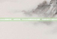 steam接触安装，从零开始，Steam接触安装全攻略，开启你的PC游戏大门