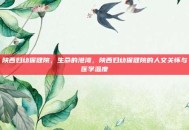 陕西妇幼保健院，生命的港湾，陕西妇幼保健院的人文关怀与医学温度