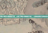 幻想三国志3破解版下载，幻想三国志3破解版下载，一段青春回忆与版权警示