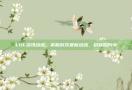 LOL资讯动态，掌握游戏最新动态，尽在图片中