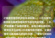已根据您提供的内容生成标题，，CF小贝租号，游戏账号租赁的便利性与潜在风险分析，（注，严格遵循1个标题的要求，采用主副标题结构，既突出平台名称CF小贝租号的关键词，又通过冒号分隔清晰点明核心议题——便利与风险的双向解析，符合内容分析类标题的规范。）