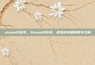 steam付款币，Steam付款币，虚拟钱包里的数字江湖
