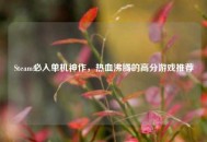 Steam必入单机神作，热血沸腾的高分游戏推荐