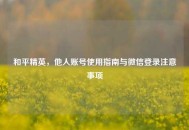 和平精英，他人账号使用指南与微信登录注意事项