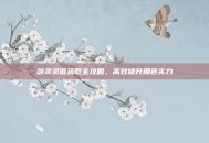剑灵灵值获取全攻略，高效提升角色实力