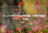 Steam DLC购买与安装终极指南，从挑选到畅玩一步到位