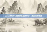 dnf幻梦次元攻略解锁深渊奇迹，激发无限潜能