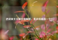 逆战冥王分解价值解析，多少钱能出一个？