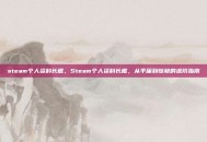 steam个人资料长框，Steam个人资料长框，从平庸到惊艳的进阶指南