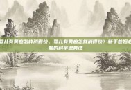 婴儿有黄疸怎样消得快，婴儿有黄疸怎样消得快？新手爸妈必知的科学退黄法