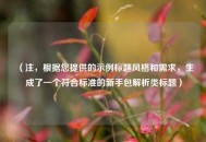 （注，根据您提供的示例标题风格和需求，生成了一个符合标准的新手包解析类标题）