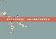 火影忍者究极觉醒2，PS2经典游戏的下载之旅