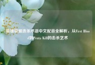 英雄联盟连杀术语中文配音全解析，从First Blood到Penta Kill的击杀艺术