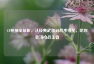 CF枪械全解析，从经典武器到战术搭配，助你登顶枪战王者