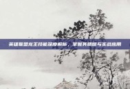 英雄联盟龙王技能深度解析，掌握其精髓与实战应用