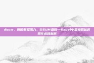 dsum，解锁数据潜力，DSUM函数—Excel中最被低估的条件求和利器