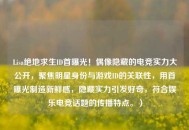 Lisa绝地求生ID首曝光！偶像隐藏的电竞实力大公开，聚焦明星身份与游戏ID的关联性，用首曝光制造新鲜感，隐藏实力引发好奇，符合娱乐电竞话题的传播特点。）