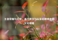 王者荣耀与无惨，暴力美学与玩家心理博弈的文化碰撞