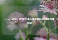 Steam云安装，游戏存储与跨设备畅玩的革命性突破