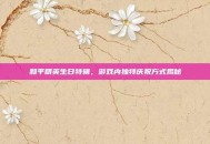 和平精英生日特辑，游戏内独特庆祝方式揭秘