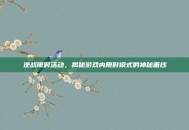 逆战限时活动，揭秘游戏内限时模式的神秘面纱