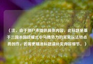 （注，由于用户未提供具体内容，此标题是基于三国杀国战模式中马腾势力的常见玩法特点而创作，若需更精准标题请补充内容细节。）