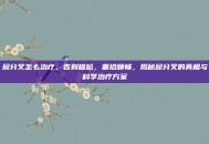 尿分叉怎么治疗，告别尴尬，重拾顺畅，揭秘尿分叉的真相与科学治疗方案