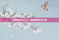 电竞传奇karsa，揭秘他的故乡之谜