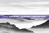 Tera 游戏迎来变革，引入反和谐补丁重塑游戏世界秩序