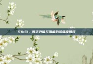 51k51，数字突破与潜能的多维度展现