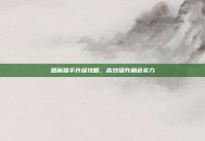 恶魔猎手升级攻略，高效提升角色实力