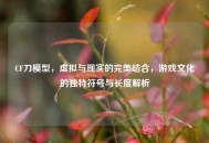 CF刀模型，虚拟与现实的完美结合，游戏文化的独特符号与长度解析