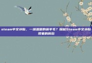 steam中文补贴，一场温暖的薅羊毛？探秘Steam中文补贴现象的背后