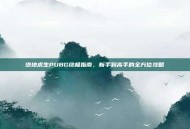 绝地求生PUBG终极指南，新手到高手的全方位攻略