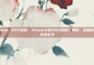 steam 99%连接，Steam卡在99%连接？别慌，这是科学不是玄学