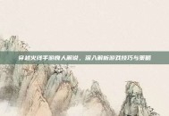 穿越火线手游良人解说，深入解析游戏技巧与策略