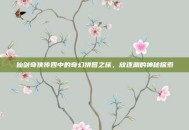 仙剑奇侠传四中的奇幻拼图之旅，放逐渊的神秘探索