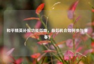 和平精英补报功能指南，最后机会如何参与赛事？