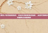 腾讯cf游戏客服热线，穿越火线客服热线指南，从拨打到解决问题的全流程解析