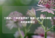 三国杀，三核还是四核？策略、社交与心理博弈的深度探讨