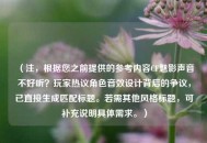 （注，根据您之前提供的参考内容CF魅影声音不好听？玩家热议角色音效设计背后的争议，已直接生成匹配标题。若需其他风格标题，可补充说明具体需求。）