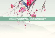 Steam平台遭遇争议，游戏社区怒火难平
