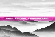 lol统治，从峡谷到世界，LOL如何铸就电竞统治力