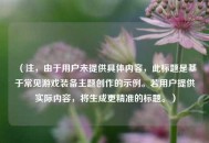 （注，由于用户未提供具体内容，此标题是基于常见游戏装备主题创作的示例。若用户提供实际内容，将生成更精准的标题。）